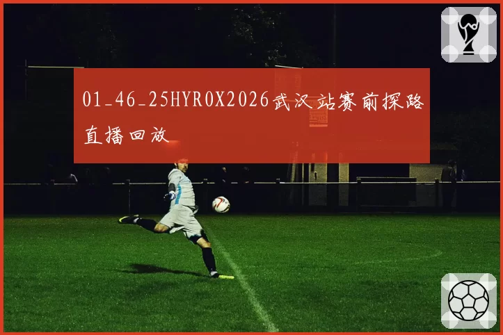 01_46_25HYR0X2026武汉站赛前探路直播回放