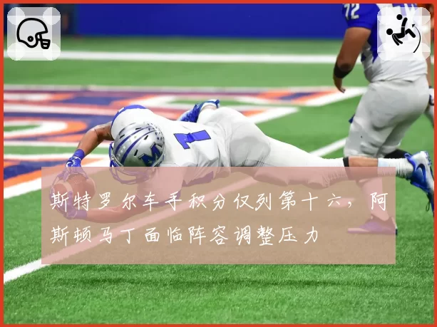 斯特罗尔车手积分仅列第十六,阿斯顿马丁面临阵容调整压力