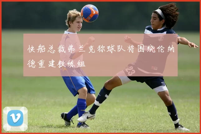 快船总裁弗兰克称球队将围绕伦纳德重建教练组