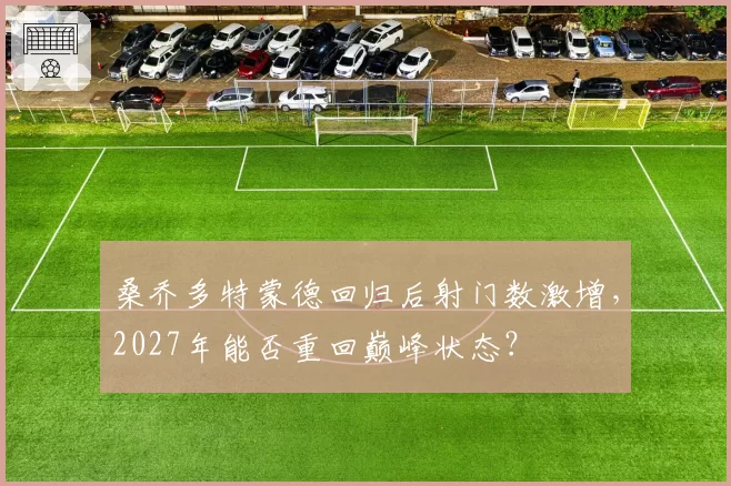 桑乔多特蒙德回归后射门数激增，2027年能否重回巅峰状态？