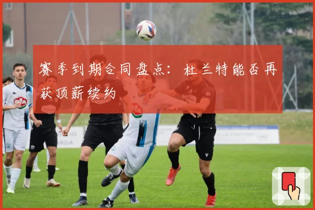 赛季到期合同盘点:杜兰特能否再获顶薪续约