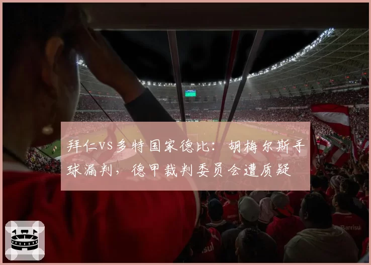 拜仁vs多特国家德比：胡梅尔斯手球漏判，德甲裁判委员会遭质疑