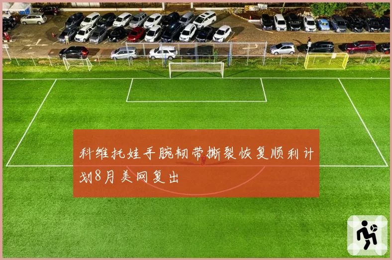 科维托娃手腕韧带撕裂恢复顺利计划8月美网复出