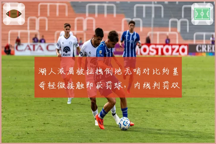 湖人浓眉被拉拽倒地无哨对比约基奇轻微接触即获罚球,内线判罚双重标准
