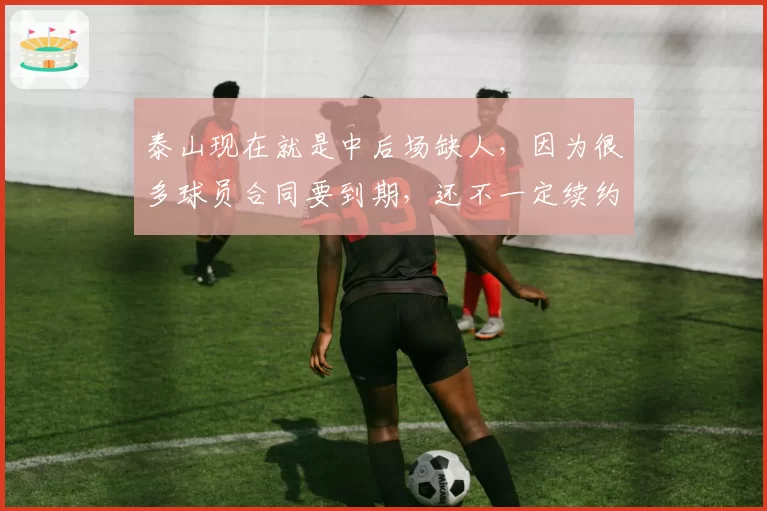 泰山现在就是中后场缺人，因为很多球员合同要到期，还不一定续约