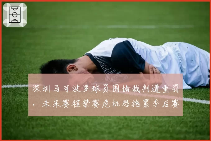 深圳马可波罗球员围堵裁判遭重罚,未来赛程禁赛危机恐拖累季后赛