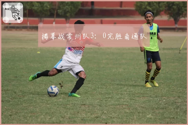 揭幕战常州队3：0完胜南通队