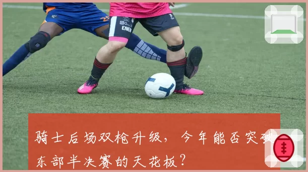 骑士后场双枪升级，今年能否突破东部半决赛的天花板？