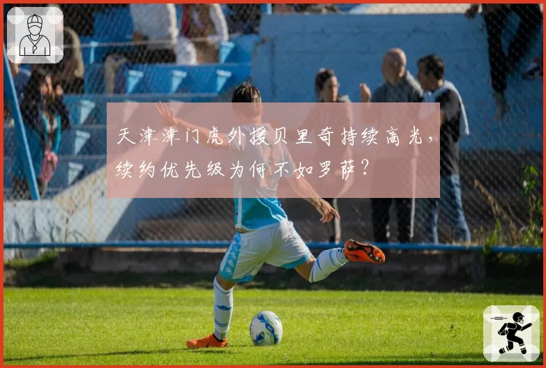 天津津门虎外援贝里奇持续高光,续约优先级为何不如罗萨?