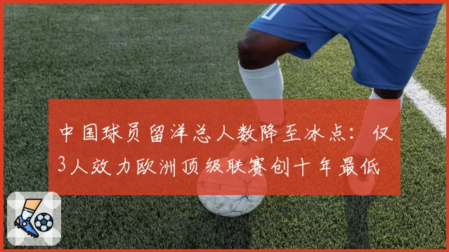 中国球员留洋总人数降至冰点:仅3人效力欧洲顶级联赛创十年最低
