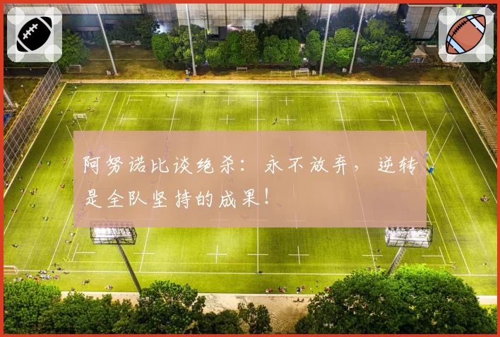 阿努诺比谈绝杀:永不放弃,逆转是全队坚持的成果!
