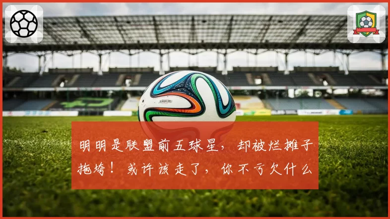 明明是联盟前五球星，却被烂摊子拖垮！或许该走了，你不亏欠什么