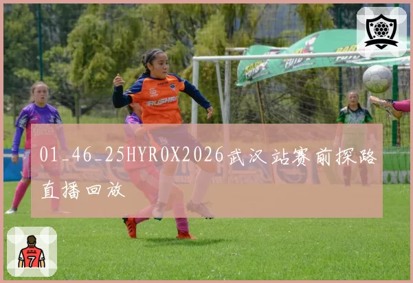 01_46_25HYR0X2026武汉站赛前探路直播回放