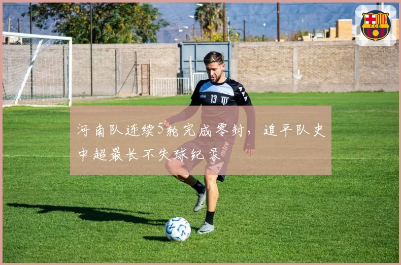 河南队连续5轮完成零封，追平队史中超最长不失球纪录