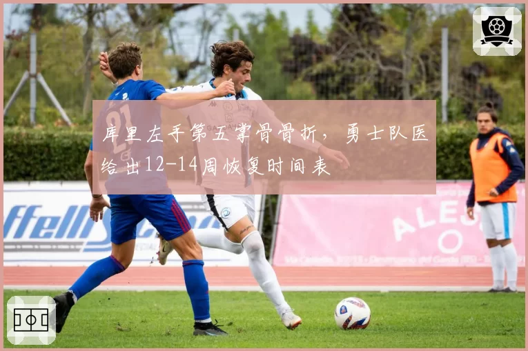 库里左手第五掌骨骨折,勇士队医给出12-14周恢复时间表